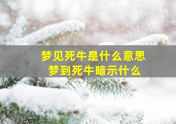 梦见死牛是什么意思 梦到死牛暗示什么